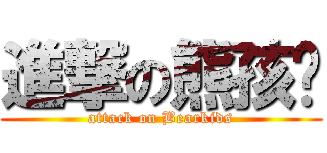 進撃の熊孩纸 (attack on Bearkids)
