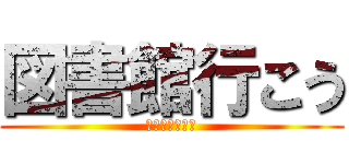 図書館行こう (宿題終わらせろ)