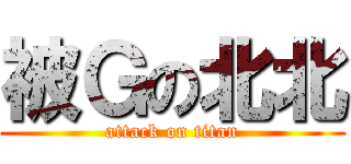 被Ｇの北北 (attack on titan)