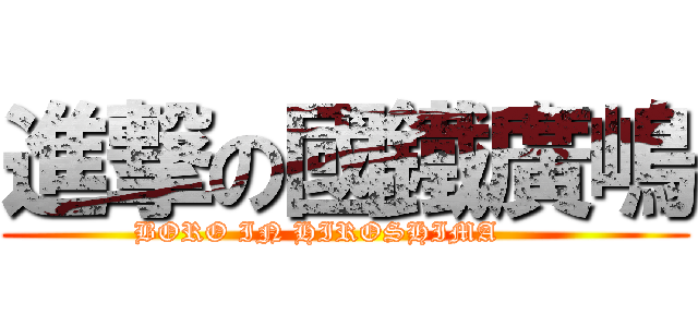 進撃の國鐵廣嶋 (BORO IN HIROSHIMA      )