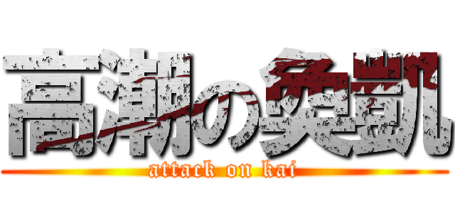 高潮の奐凱 (attack on kai)