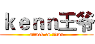 ｋｅｎｎ王爷 (attack on titan)