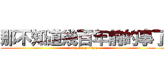 那不知道幾百年前的事了 (attack on titan)