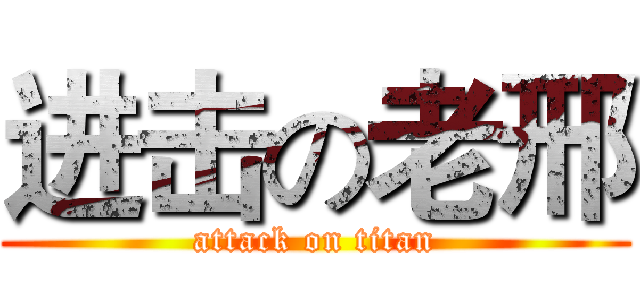 进击の老邢 (attack on titan)