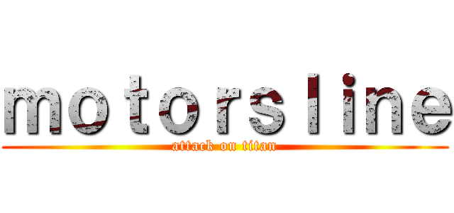 ｍｏｔｏｒｓｌｉｎｅ (attack on titan)