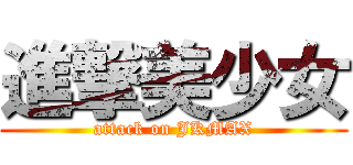 進撃美少女 (attack on JKMAX)