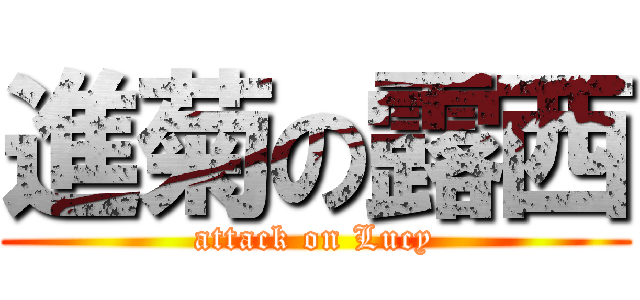 進菊の露西 (attack on Lucy)