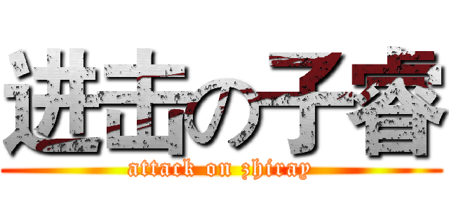进击の子睿 (attack on zhiray)