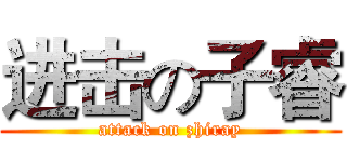 进击の子睿 (attack on zhiray)