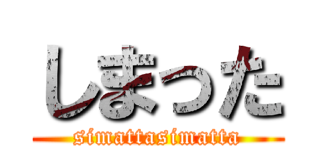 しまった (simattasimatta)