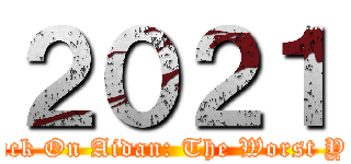 ２０２１ (Attack On Aidan: The Worst Year)