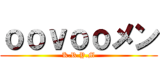 ｏｏｖｏｏメン (K.R.Y.M)