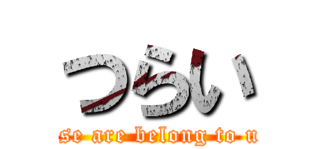 つらい (all your base are belong to us ha ha ha)