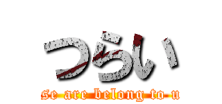 つらい (all your base are belong to us ha ha ha)