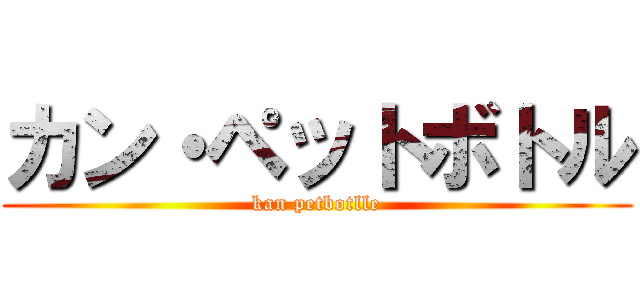 カン・ペットボトル (kan petbotlle)