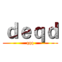 ｄｅｑｄ (qqq)