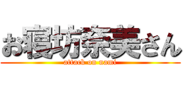 お寝坊奈美さん (attack on nami)