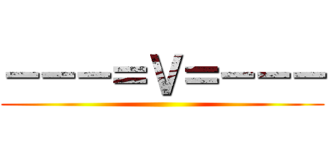 －－－＝Ｖ＝－－－ ()