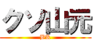 クソ山元 (BK)