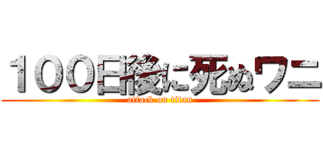 １００日後に死ぬワニ (attack on titan)