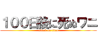 １００日後に死ぬワニ (attack on titan)