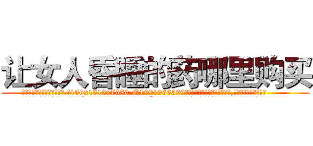 让女人昏睡的药哪里购买 (让女人昏睡的药哪里购买【电.话156x1318x7580-Q1991936399鑫宏药业】我们做的是长期生意,靠的是老客户长期支持
参考消息网2月20日报道 韩媒称，“剩女多、离婚率高的城市，房价一定会上涨。”这是中国经济学家金岩石2016年12月参加在上海举行的房地产相关论坛时说的话。
)