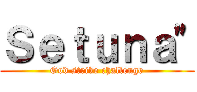 Ｓｅｔｕｎａ" (God strike challenge)