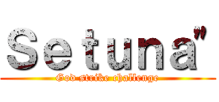 Ｓｅｔｕｎａ" (God strike challenge)