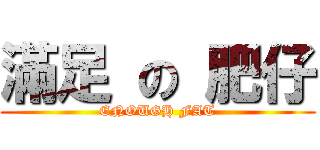 滿足 の 肥仔 (ENOUGH FAT)