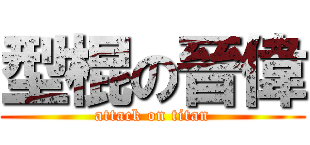 型棍の晉偉 (attack on titan)