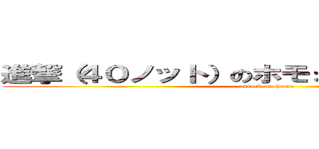 進撃（４０ノット）のホモォ…┌（┌＾ｏ＾）┐ (attack on homo)