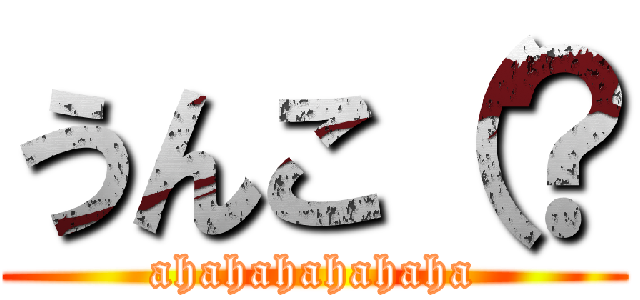 うんこ（？ (ahahahahahaha)