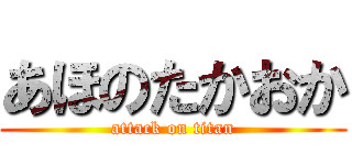 あほのたかおか (attack on titan)