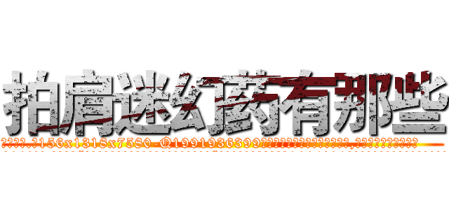 拍肩迷幻药有那些 (拍肩迷幻药有那些【电.话156x1318x7580-Q1991936399鑫宏药业】我们做的是长期生意,靠的是老客户长期支持
参考消息网2月20日报道 韩媒称，“剩女多、离婚率高的城市，房价一定会上涨。”这是中国经济学家金岩石2016年12月参加在上海举行的房地产相关论坛时说的话。
)