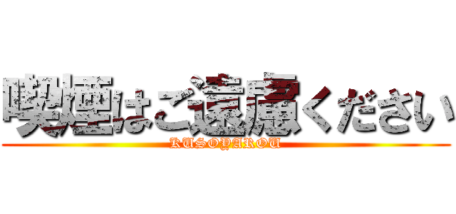 喫煙はご遠慮ください (KUSOYAROU)