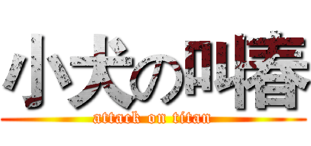 小犬の叫春 (attack on titan)