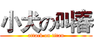 小犬の叫春 (attack on titan)