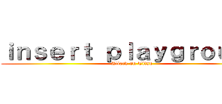 ｉｎｓｅｒｔ ｐｌａｙｇｒｏｕｎｄ (Attack on Titan)