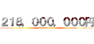 ２１８，０００，０００円 (attack on titan)