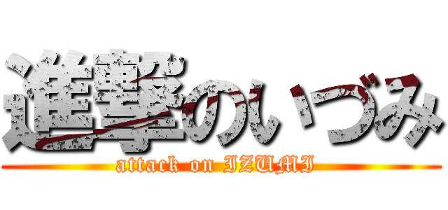 進撃のいづみ (attack on IZUMI )