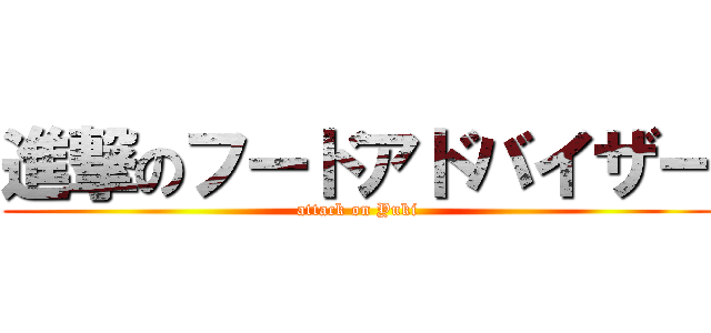 進撃のフードアドバイザー (attack on Yuki)