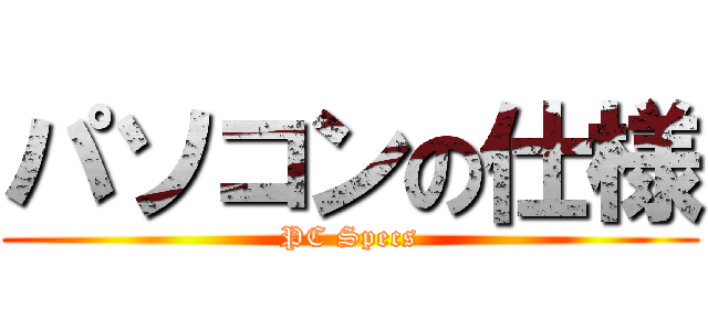 パソコンの仕様 (PC Specs)