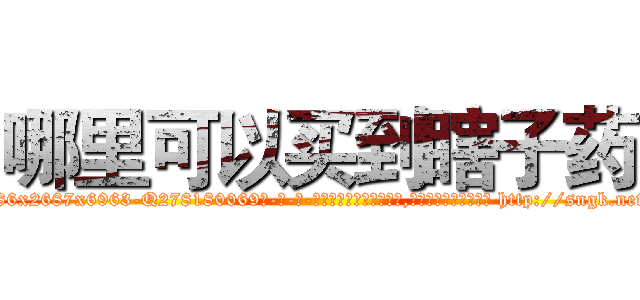 哪里可以买到瞎子药 (哪里可以买到瞎子药【电-186x2687x6963-Q278180069元-吉-药-业】我们做的是长期生意,靠的是老客户长期支持 http://sngk.net/QTOZH3
)
