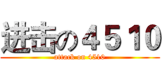 进击の４５１０ (attack on 4510)