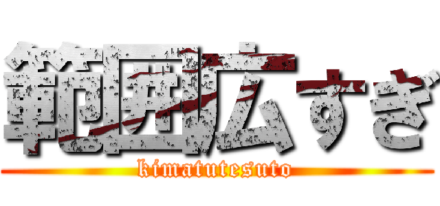 範囲広すぎ (kimatutesuto)