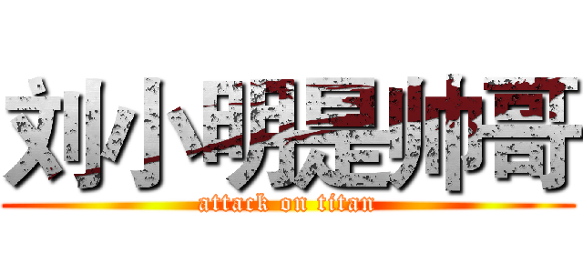 刘小明是帅哥 (attack on titan)