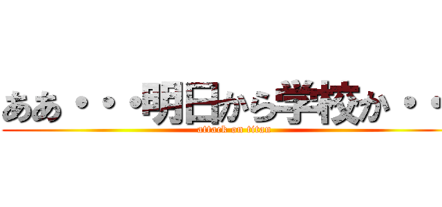 ああ・・・明日から学校か・・・ (attack on titan)