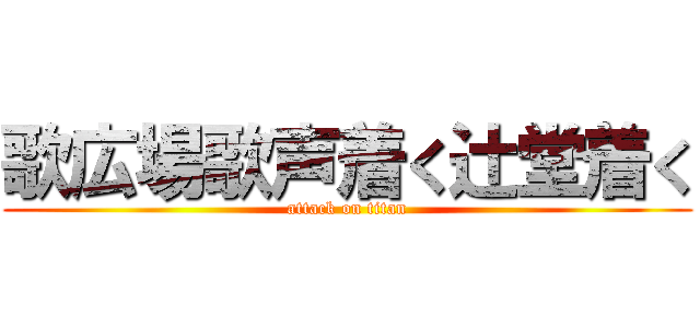 歌広場歌声着く辻堂着く (attack on titan)