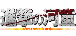 進撃の河童 (attack on lunch)