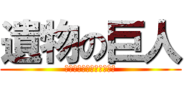 遺物の巨人 (ギガギガフンフンガガガガ)